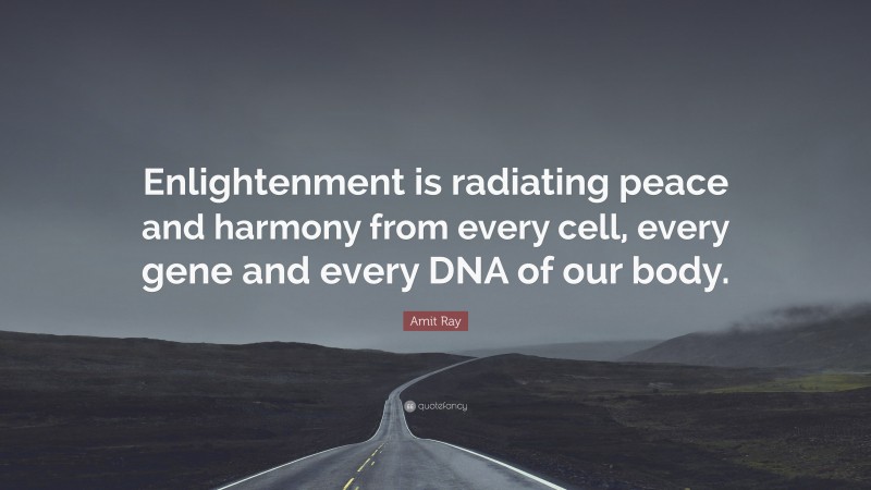 Amit Ray Quote: “Enlightenment is radiating peace and harmony from every cell, every gene and every DNA of our body.”