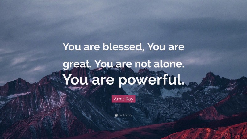 Amit Ray Quote: “You are blessed, You are great. You are not alone. You are powerful.”