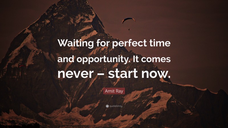 Amit Ray Quote: “Waiting for perfect time and opportunity. It comes never – start now.”