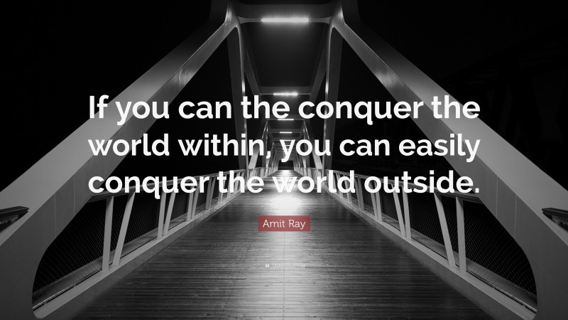 Amit Ray Quote: “If you can the conquer the world within, you can easily conquer the world outside.”
