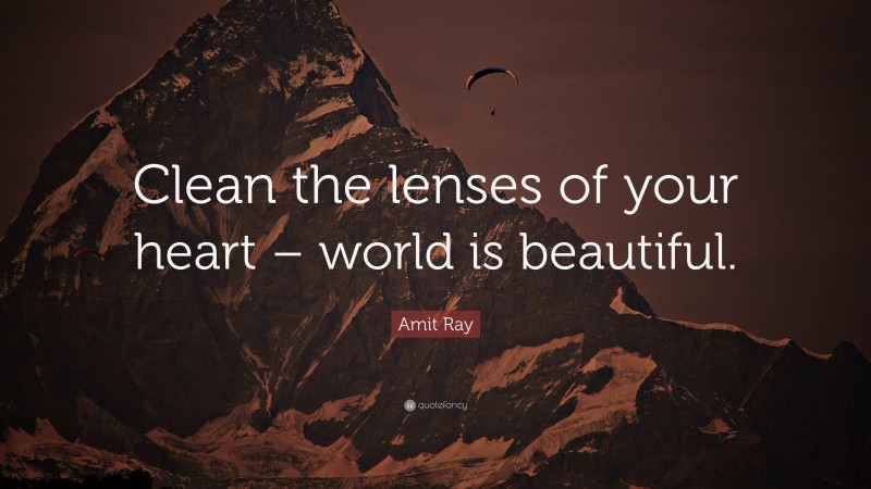 Amit Ray Quote: “Clean the lenses of your heart – world is beautiful.”