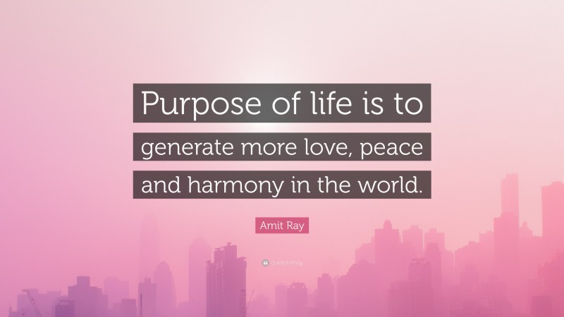 Amit Ray Quote: “Purpose of life is to generate more love, peace and harmony in the world.”