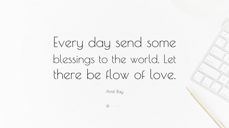 Amit Ray Quote: “Every day send some blessings to the world. Let there be flow of love.”