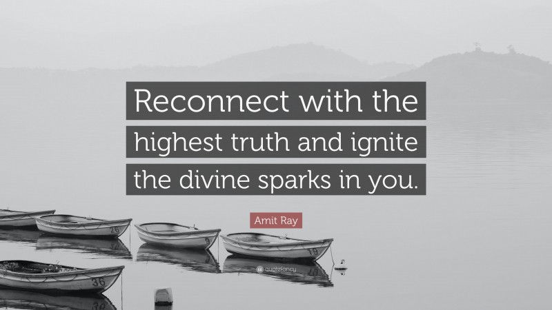 Amit Ray Quote: “Reconnect with the highest truth and ignite the divine sparks in you.”