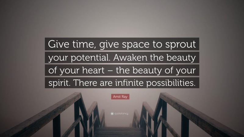 Amit Ray Quote: “Give time, give space to sprout your potential. Awaken the beauty of your heart – the beauty of your spirit. There are infinite possibilities.”