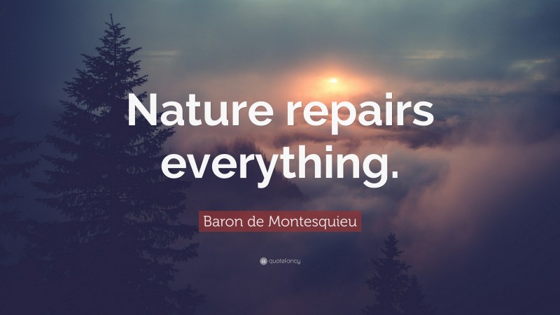 Baron de Montesquieu Quote: “Nature repairs everything.”