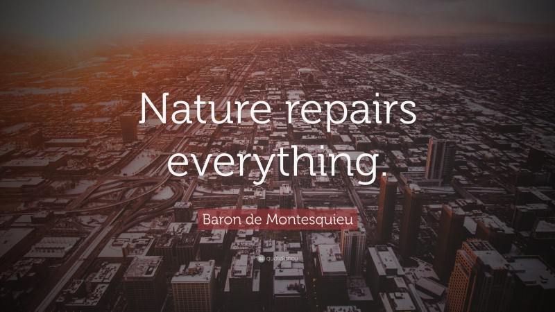 Baron de Montesquieu Quote: “Nature repairs everything.”