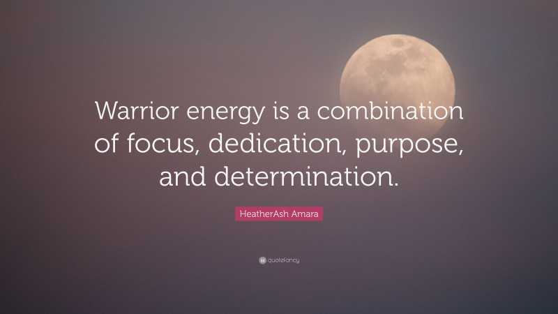 HeatherAsh Amara Quote: “Warrior energy is a combination of focus, dedication, purpose, and determination.”