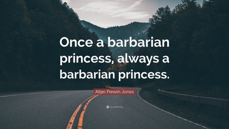 Allan Frewin Jones Quote: “Once a barbarian princess, always a barbarian princess.”