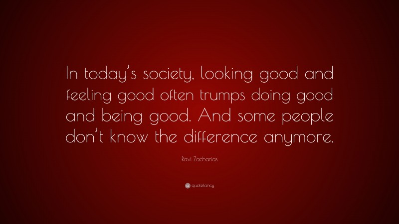 Ravi Zacharias Quote: “In today’s society, looking good and feeling ...