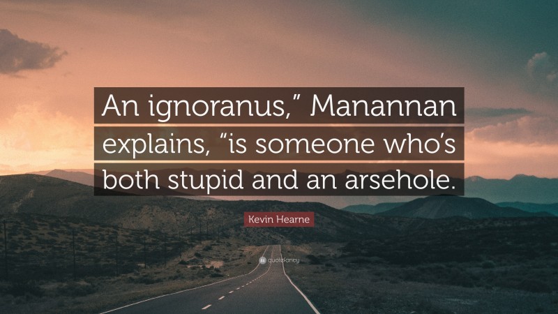 Kevin Hearne Quote: “An ignoranus,” Manannan explains, “is someone who’s both stupid and an arsehole.”