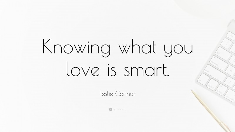 Leslie Connor Quote: “Knowing what you love is smart.”