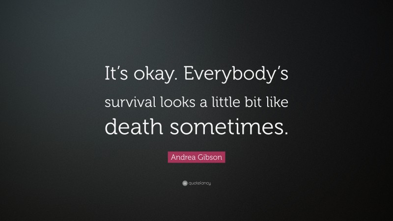 Andrea Gibson Quote: “It’s okay. Everybody’s survival looks a little bit like death sometimes.”