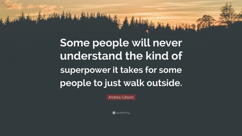 Andrea Gibson Quote: “Some people will never understand the kind of superpower it takes for some people to just walk outside.”