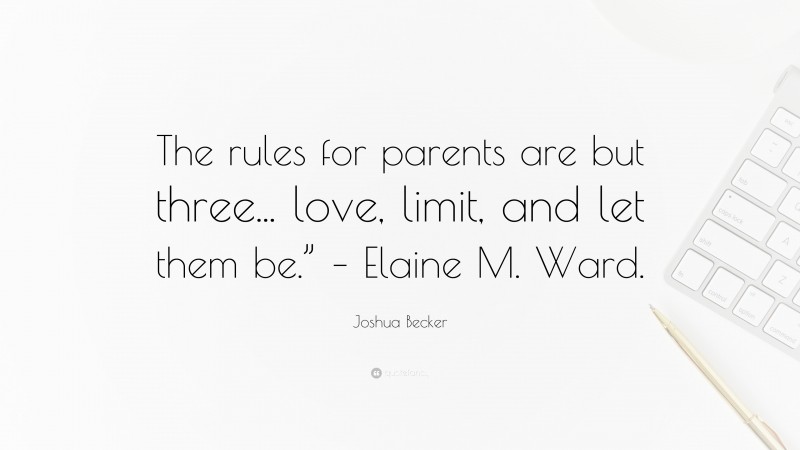 Joshua Becker Quote: “The rules for parents are but three... love, limit, and let them be.” – Elaine M. Ward.”