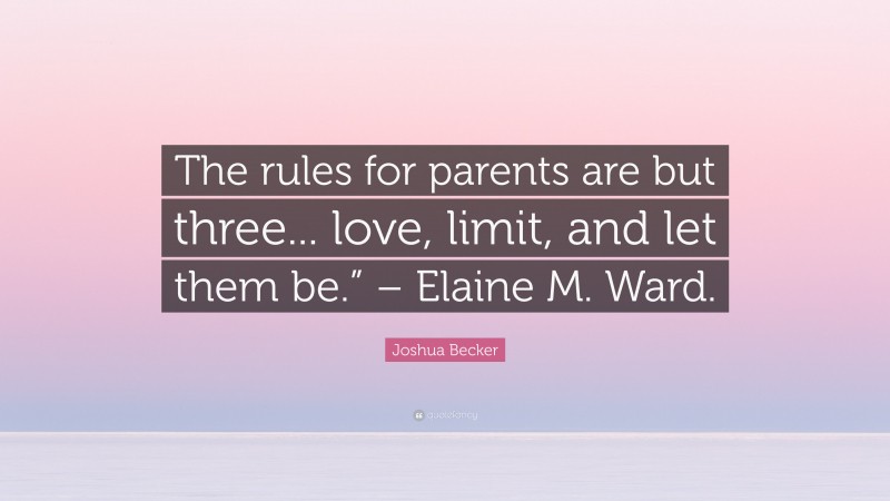 Joshua Becker Quote: “The rules for parents are but three... love, limit, and let them be.” – Elaine M. Ward.”