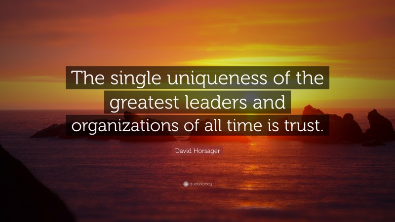 David Horsager Quote: “The single uniqueness of the greatest leaders and organizations of all time is trust.”