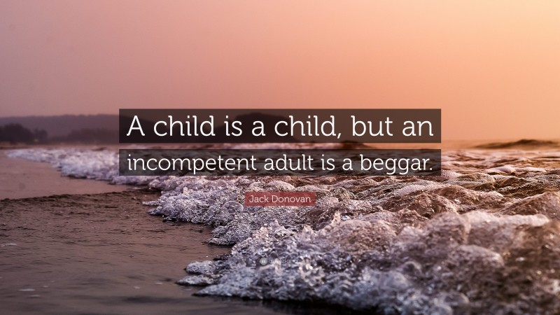 Jack Donovan Quote: “A child is a child, but an incompetent adult is a beggar.”