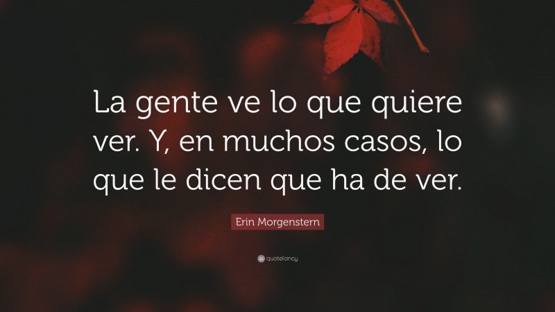 Erin Morgenstern Quote: “La gente ve lo que quiere ver. Y, en muchos casos, lo que le dicen que ha de ver.”