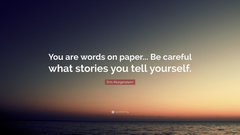 Erin Morgenstern Quote: “You are words on paper... Be careful what stories you tell yourself.”