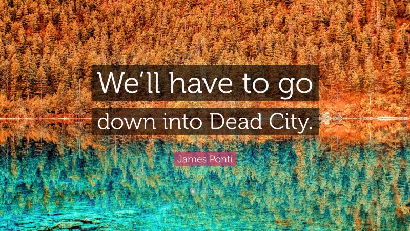 James Ponti Quote: “We’ll have to go down into Dead City.”