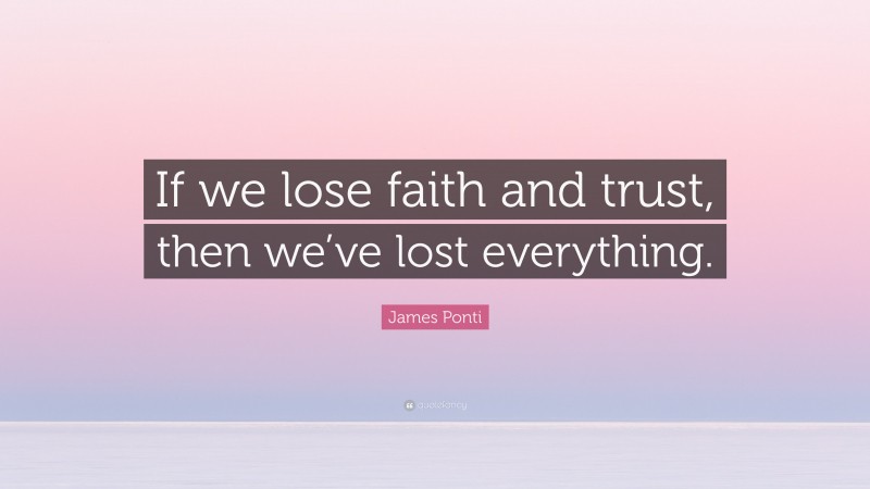 James Ponti Quote: “If we lose faith and trust, then we’ve lost everything.”