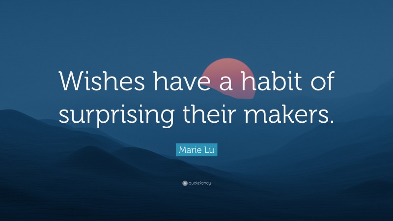Marie Lu Quote: “Wishes have a habit of surprising their makers.”