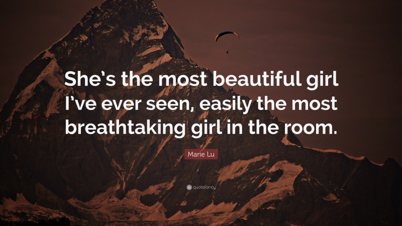 Marie Lu Quote: “She’s the most beautiful girl I’ve ever seen, easily the most breathtaking girl in the room.”