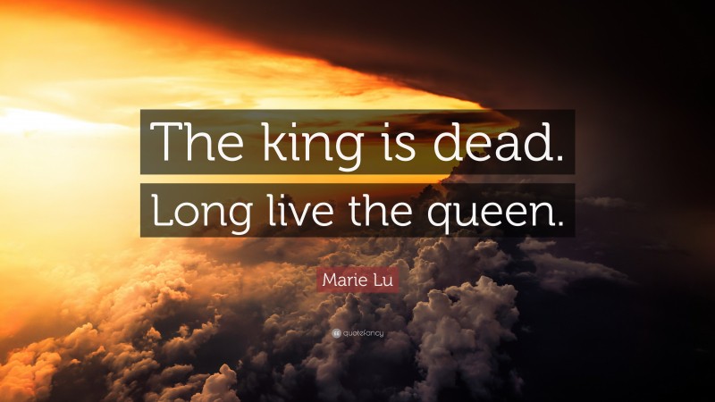 Marie Lu Quote: “The king is dead. Long live the queen.”