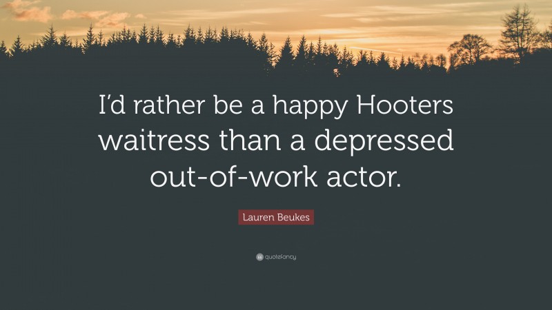 Lauren Beukes Quote: “I’d rather be a happy Hooters waitress than a depressed out-of-work actor.”