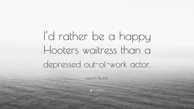 Lauren Beukes Quote: “I’d rather be a happy Hooters waitress than a depressed out-of-work actor.”