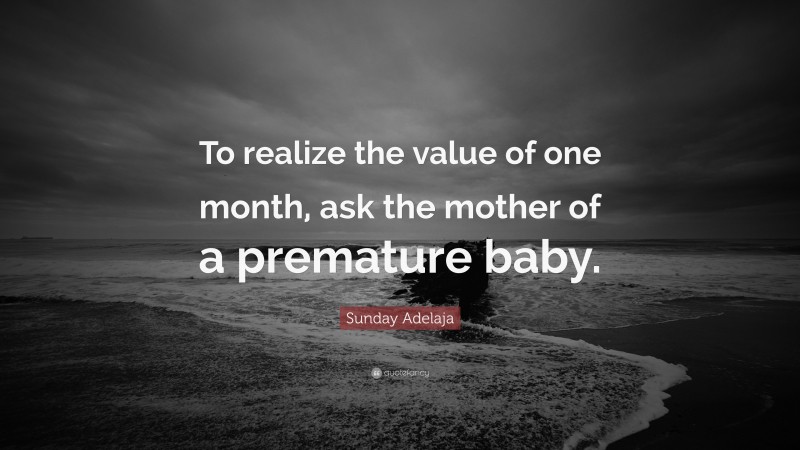 Sunday Adelaja Quote: “To realize the value of one month, ask the mother of a premature baby.”