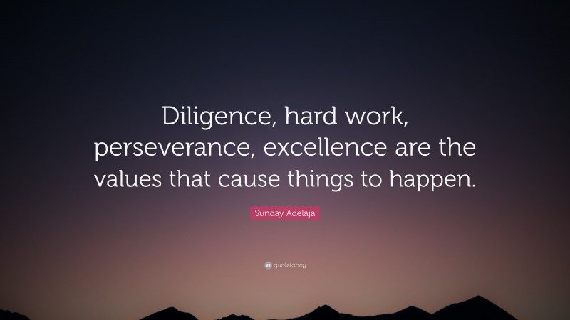 Sunday Adelaja Quote: “Diligence, hard work, perseverance, excellence are the values that cause things to happen.”