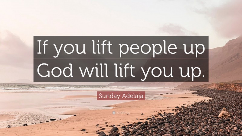 Sunday Adelaja Quote: “If you lift people up God will lift you up.”