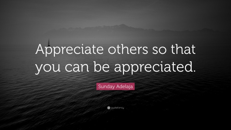 Sunday Adelaja Quote: “Appreciate others so that you can be appreciated.”