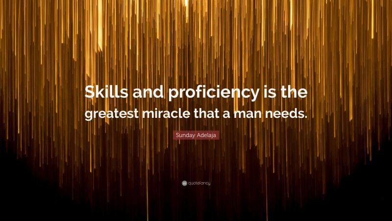 Sunday Adelaja Quote: “Skills and proficiency is the greatest miracle that a man needs.”