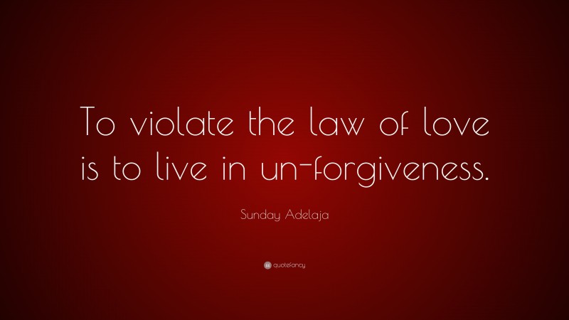 Sunday Adelaja Quote: “To violate the law of love is to live in un-forgiveness.”