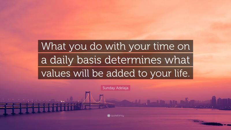 Sunday Adelaja Quote: “What you do with your time on a daily basis determines what values will be added to your life.”