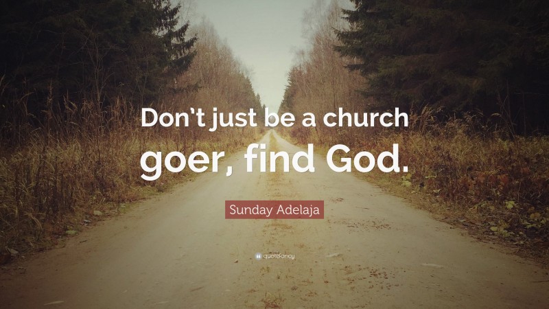 Sunday Adelaja Quote: “Don’t just be a church goer, find God.”
