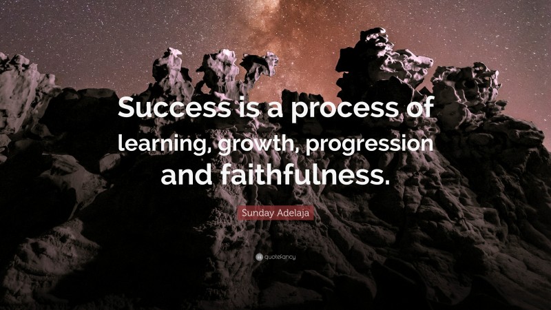 Sunday Adelaja Quote: “Success is a process of learning, growth, progression and faithfulness.”
