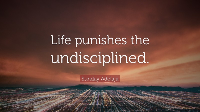 Sunday Adelaja Quote: “Life punishes the undisciplined.”