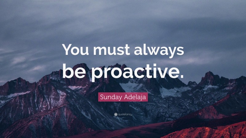 Sunday Adelaja Quote: “You must always be proactive.”