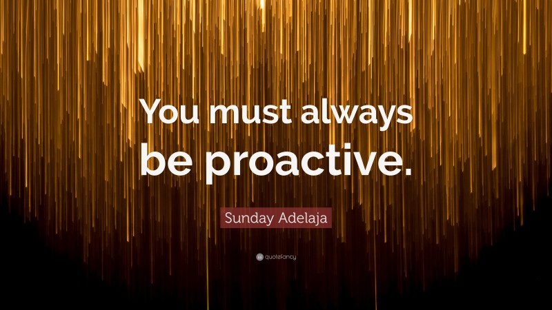 Sunday Adelaja Quote: “You must always be proactive.”