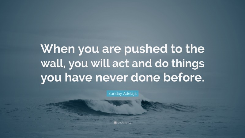 Sunday Adelaja Quote: “When you are pushed to the wall, you will act and do things you have never done before.”