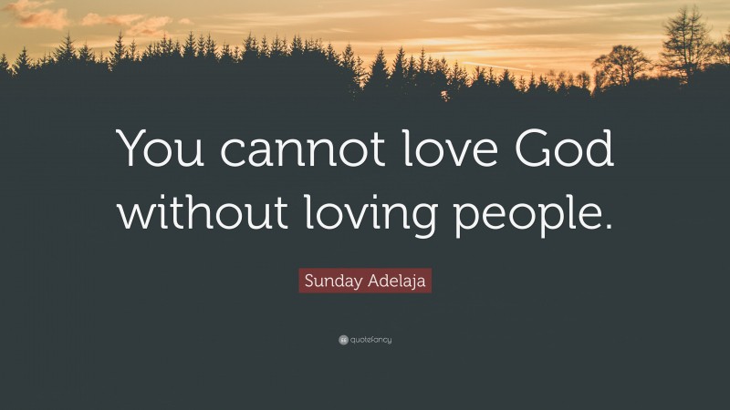 Sunday Adelaja Quote: “You cannot love God without loving people.”