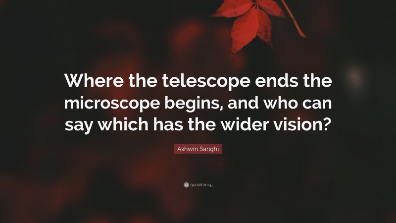 Ashwin Sanghi Quote: “Where the telescope ends the microscope begins, and who can say which has the wider vision?”