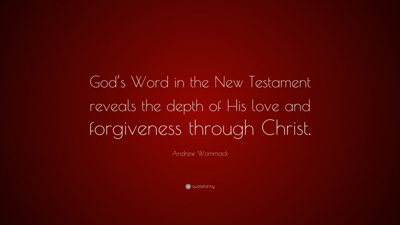 Andrew Wommack Quote: “God’s Word in the New Testament reveals the depth of His love and forgiveness through Christ.”