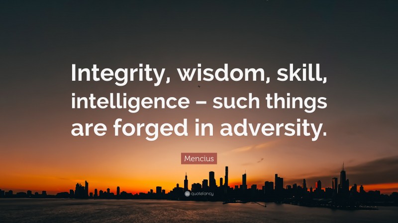 Mencius Quote: “Integrity, wisdom, skill, intelligence – such things are forged in adversity.”