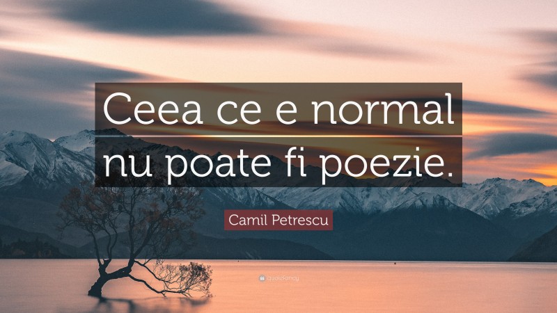 Camil Petrescu Quote: “Ceea ce e normal nu poate fi poezie.”