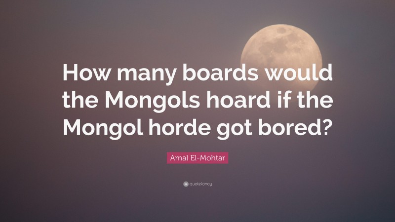 Amal El-Mohtar Quote: “How many boards would the Mongols hoard if the Mongol horde got bored?”